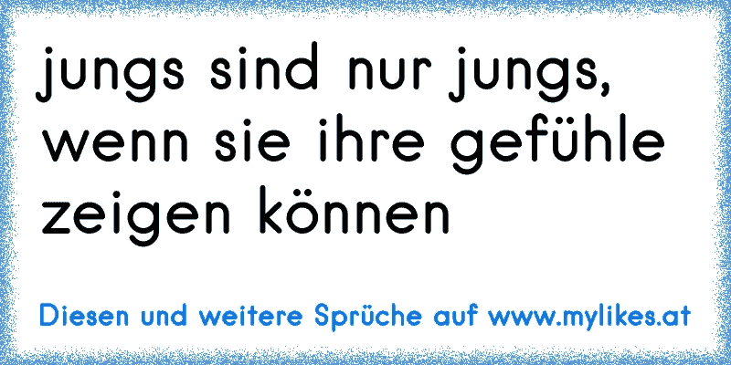 jungs sind nur jungs, wenn sie ihre gefühle zeigen können
