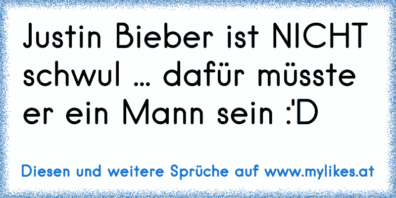 Justin Bieber ist NICHT schwul ... dafür müsste er ein Mann sein :'D
