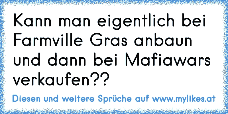 Kann man eigentlich bei Farmville Gras anbaun und dann bei Mafiawars verkaufen??
