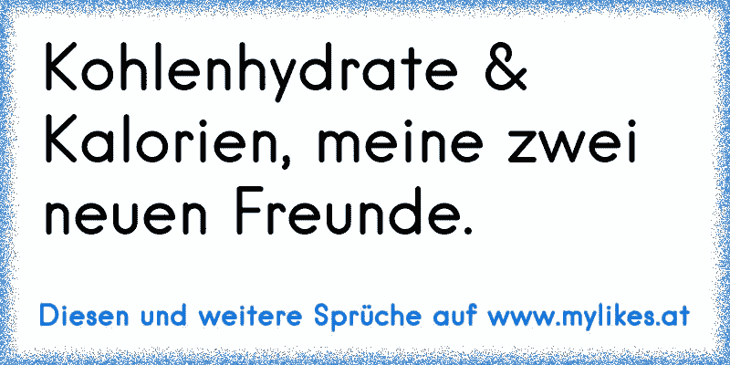 Kohlenhydrate & Kalorien, meine zwei neuen Freunde.
