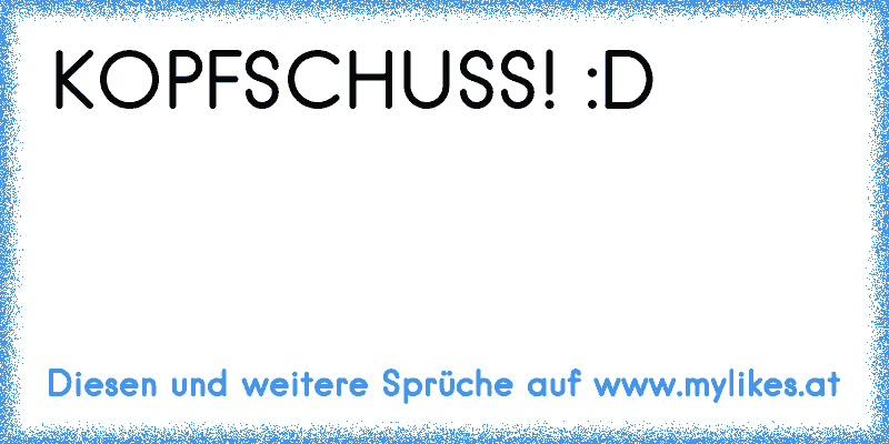 KOPFSCHUSS! :D
