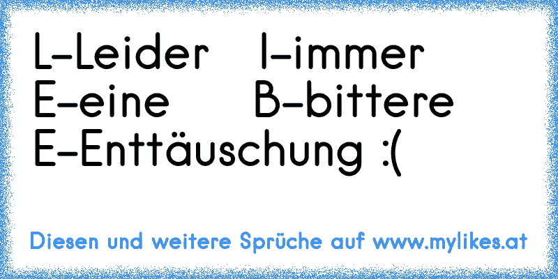 L-Leider   I-immer   E-eine     B-bittere    E-Enttäuschung :(
