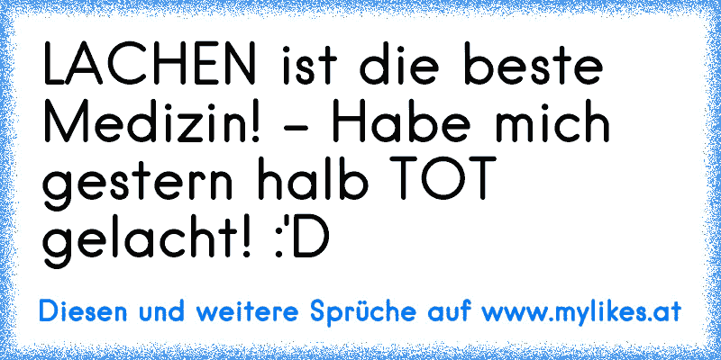 LACHEN ist die beste Medizin! - Habe mich gestern halb TOT gelacht! :'D
