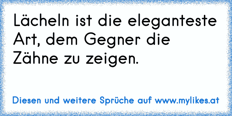 Lächeln ist die eleganteste Art, dem Gegner die Zähne zu zeigen.
