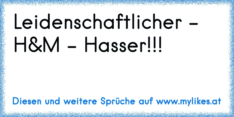 Leidenschaftlicher - H&M - Hasser!!!
