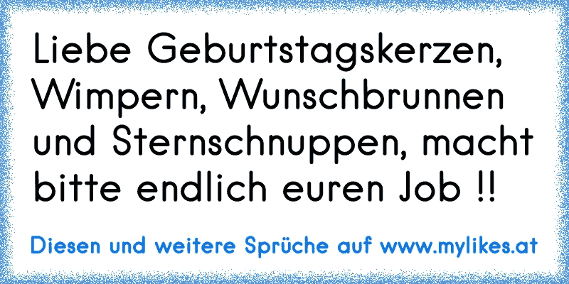 Liebe Geburtstagskerzen, Wimpern, Wunschbrunnen und Sternschnuppen, macht bitte endlich euren Job !!
