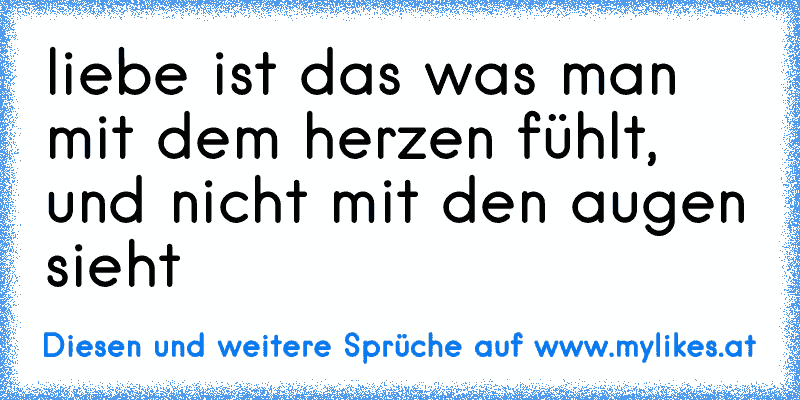 liebe ist das was man mit dem herzen fühlt, und nicht mit den augen sieht ♥
