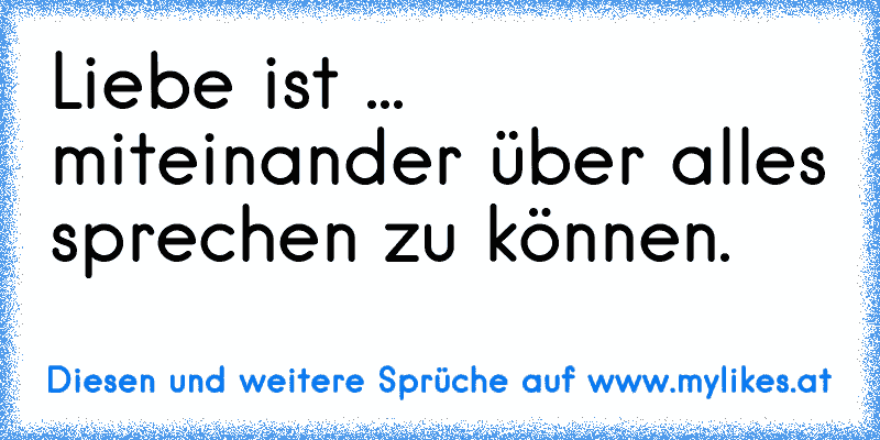 Liebe ist ... miteinander über alles sprechen zu können.
