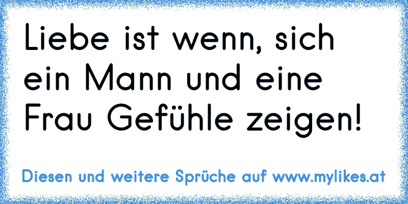 Liebe ist wenn, sich ein Mann und eine Frau Gefühle zeigen!
