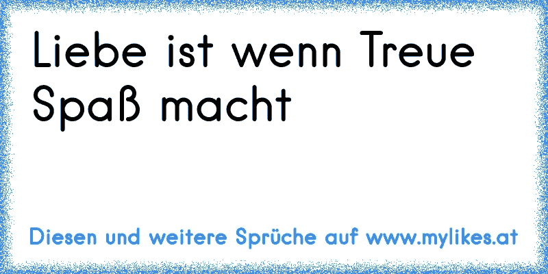 Liebe ist wenn Treue Spaß macht
