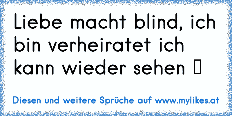 Liebe macht blind, ich bin verheiratet ich kann wieder sehen ッ
