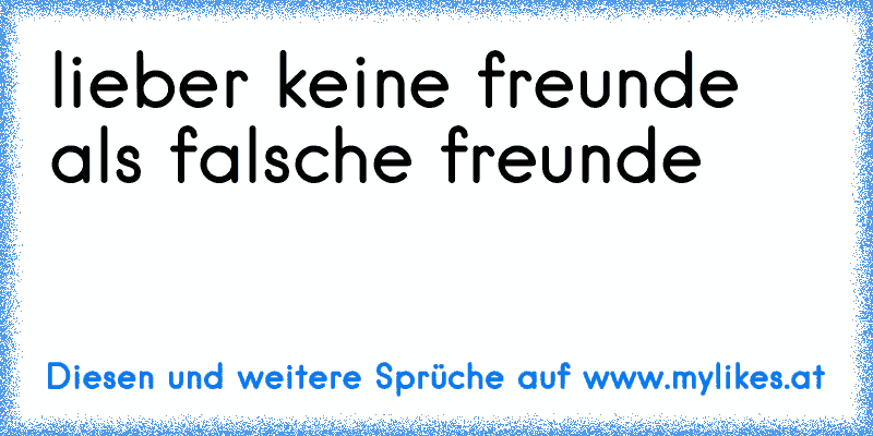 lieber keine freunde als falsche freunde
