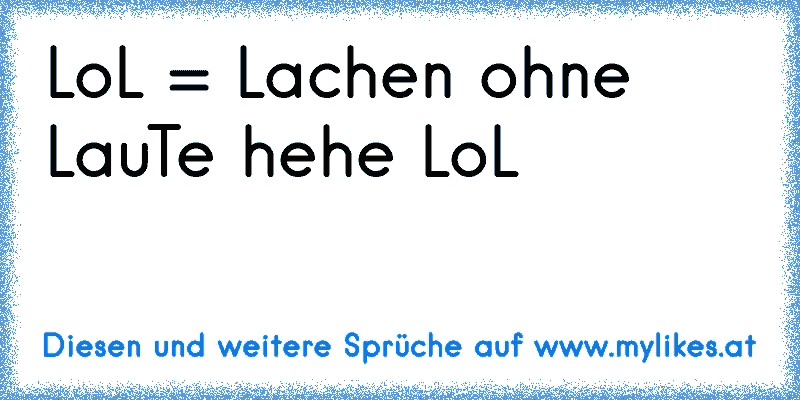 LoL = Lachen ohne LauTe hehe LoL
