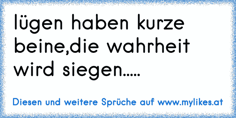 lügen haben kurze beine,die wahrheit wird siegen.....
