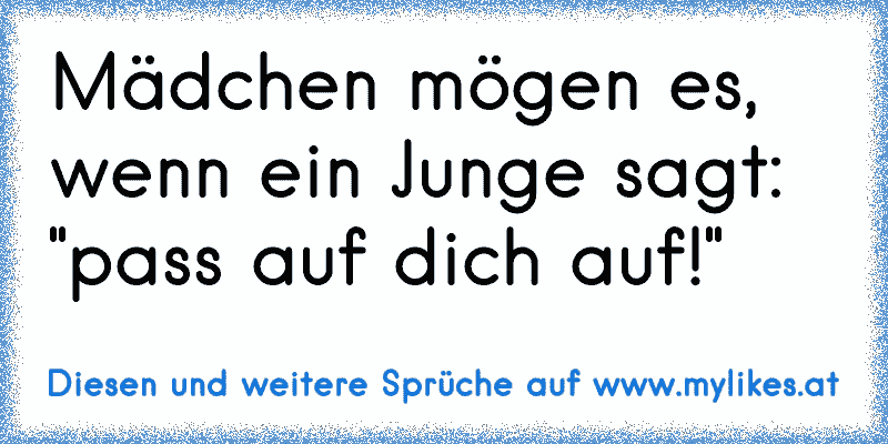 Mädchen mögen es, wenn ein Junge sagt: "pass auf dich auf!"
