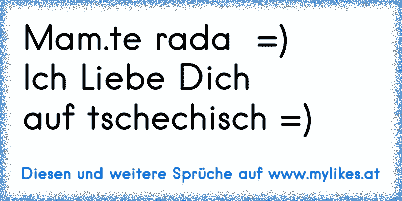 Mam.te rada  =)
Ich Liebe Dich 
auf tschechisch =)
