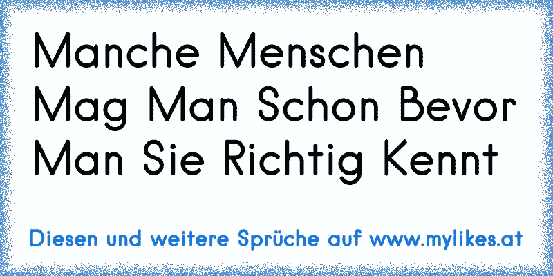 Manche Menschen Mag Man Schon Bevor Man Sie Richtig Kennt 