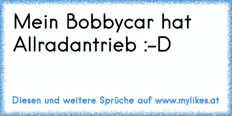 Mein Bobbycar hat Allradantrieb :-D
