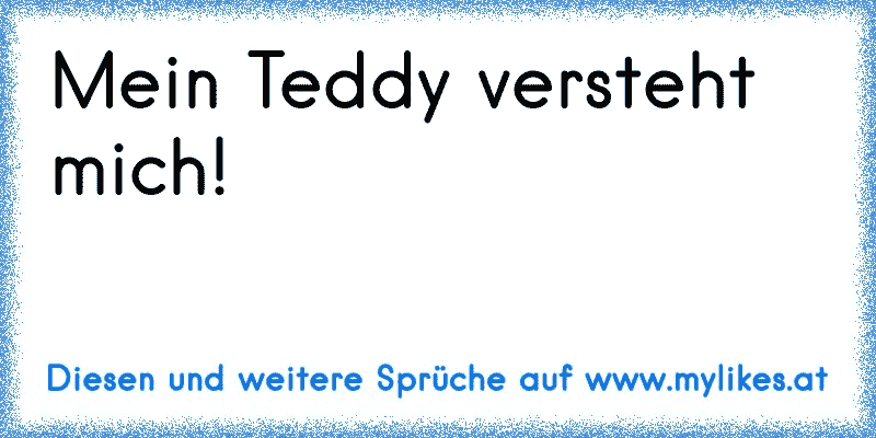 Mein Teddy versteht mich!
