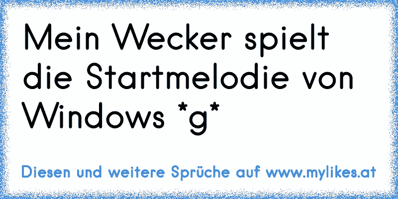 Mein Wecker spielt die Startmelodie von Windows *g*
