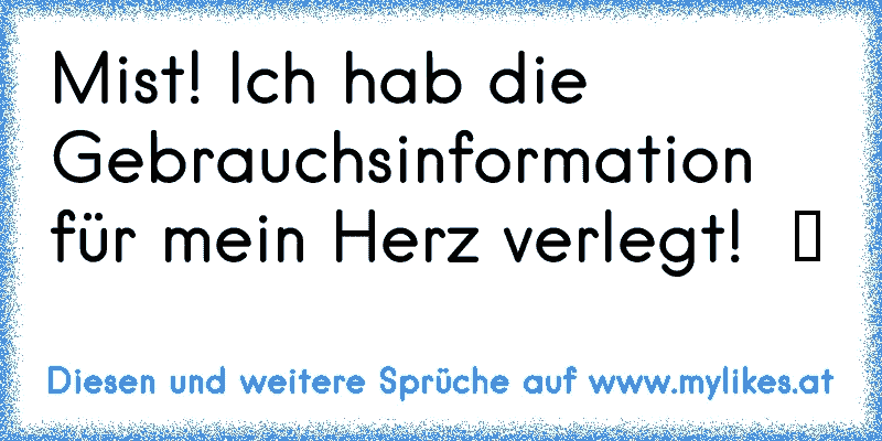 Mist! Ich hab die Gebrauchsinformation für mein Herz verlegt!  ツ
