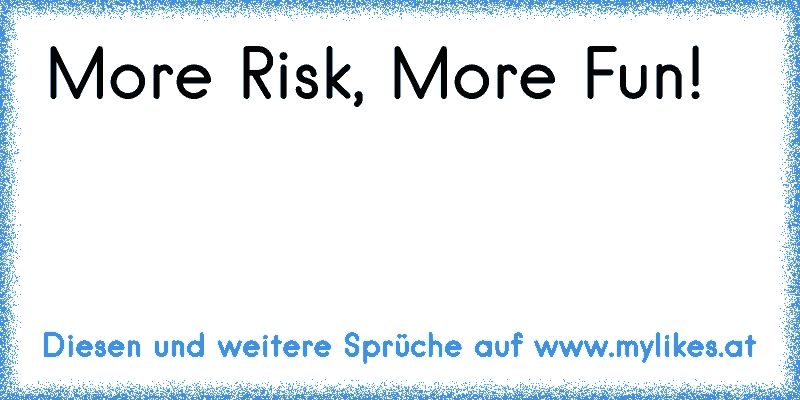 More Risk, More Fun!
