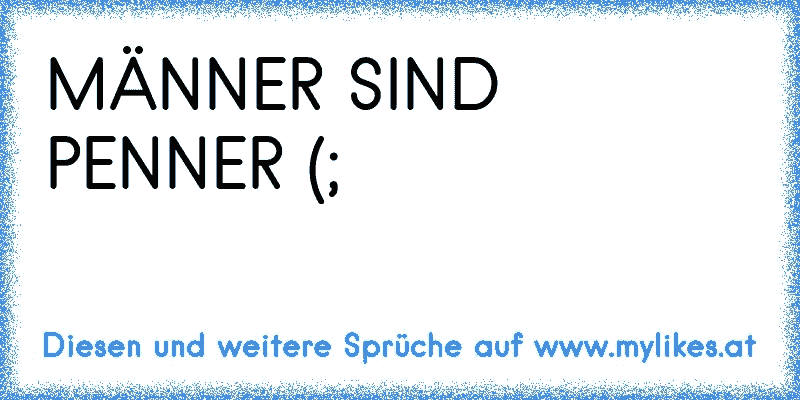 MÄNNER SIND PENNER (;
