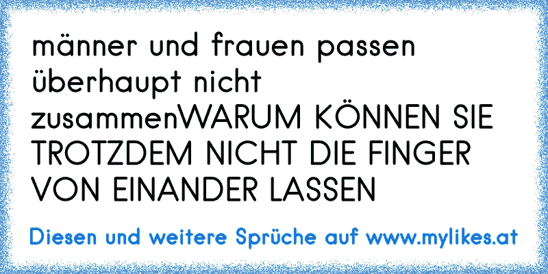 männer und frauen passen überhaupt nicht zusammenWARUM KÖNNEN SIE TROTZDEM NICHT DIE FINGER VON EINANDER LASSEN
