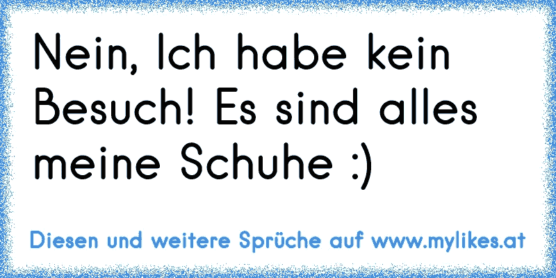 Nein, Ich habe kein Besuch! Es sind alles meine Schuhe :)
