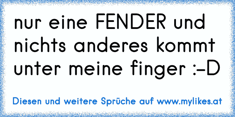 nur eine FENDER und nichts anderes kommt unter meine finger :-D
