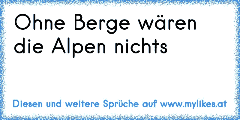 Ohne Berge wären die Alpen nichts
