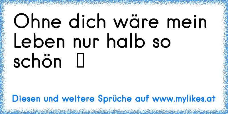 Ohne dich wäre mein Leben nur halb so schön  ツ ♥
