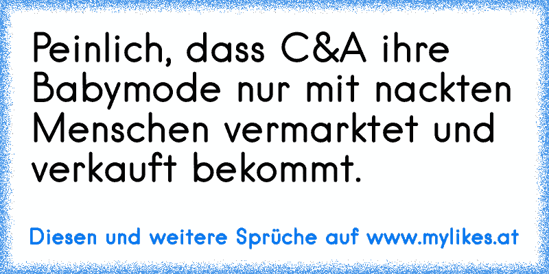 Peinlich, dass C&A ihre Babymode nur mit nackten Menschen vermarktet und verkauft bekommt.
