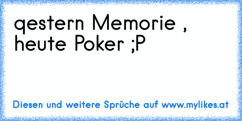 qestern Memorie , heute Poker ;P
