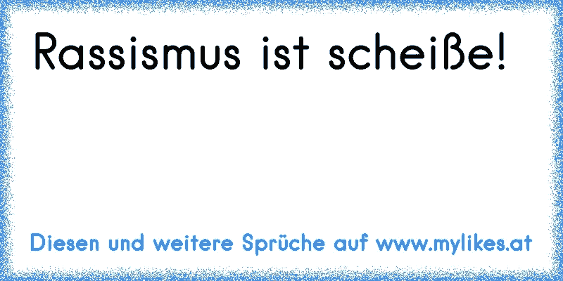 Rassismus ist scheiße!
