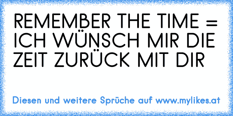 REMEMBER THE TIME = ICH WÜNSCH MIR DIE ZEIT ZURÜCK MIT DIR
