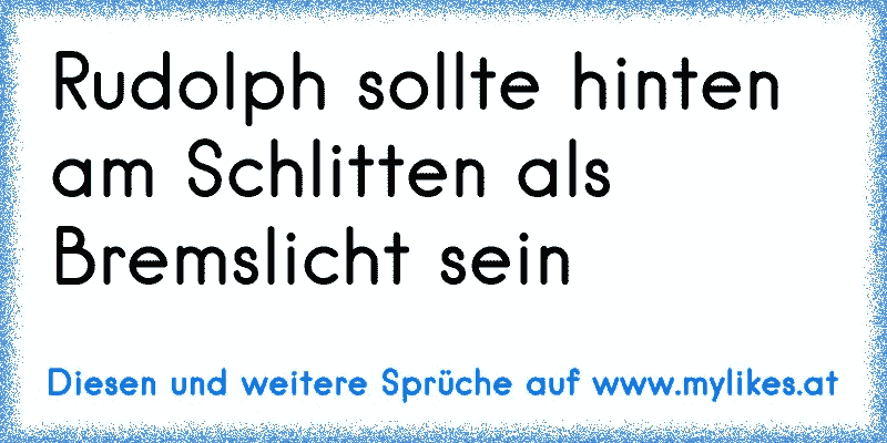 Rudolph sollte hinten am Schlitten als Bremslicht sein
