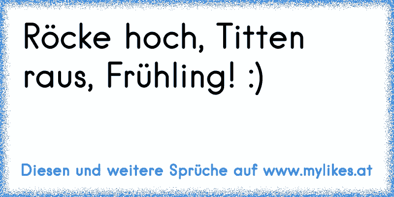 Röcke hoch, Titten raus, Frühling! :)
