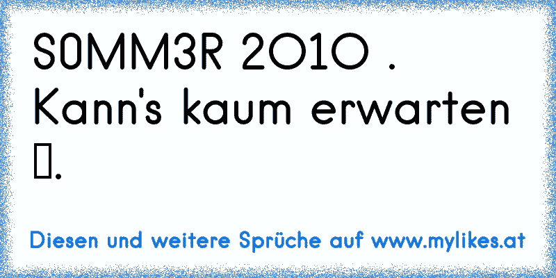 S0MM3R 2O1O . Kann's kaum erwarten ♥.
