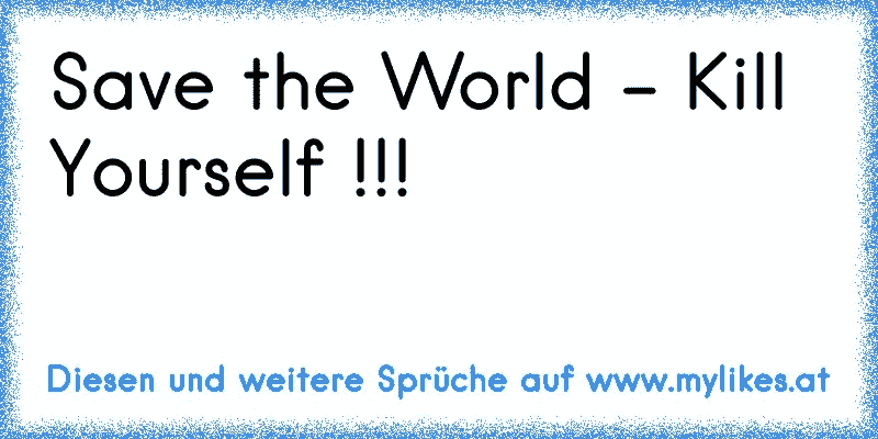 Save the World - Kill Yourself !!!

