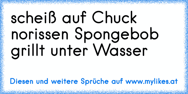 scheiß auf Chuck norissen Spongebob grillt unter Wasser
