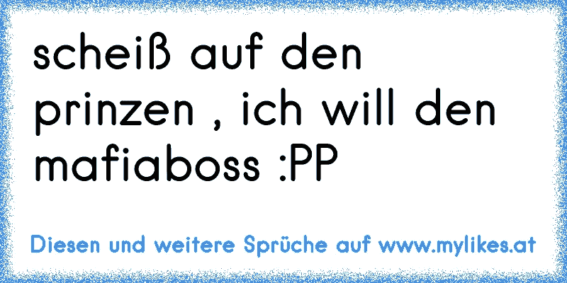 scheiß auf den prinzen , ich will den mafiaboss :PP
