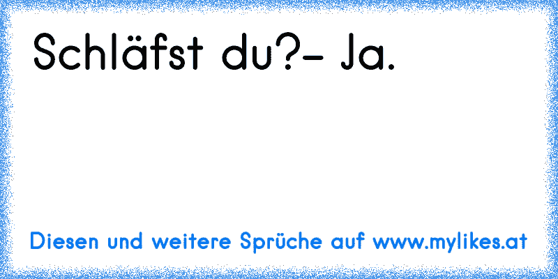 Schläfst du?
- Ja.
