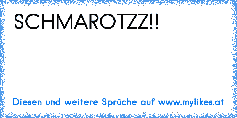 SCHMAROTZZ!!
