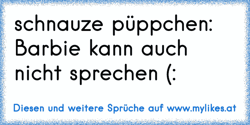 schnauze püppchen: Barbie kann auch nicht sprechen (:
