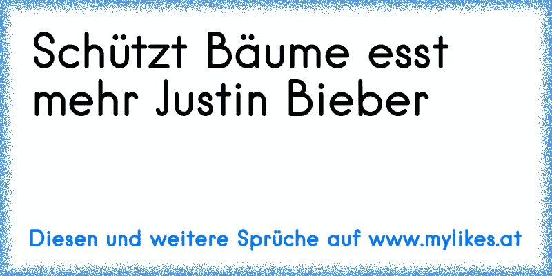 Schützt Bäume esst mehr Justin Bieber
