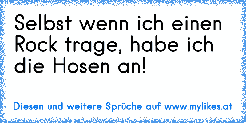 Selbst wenn ich einen Rock trage, habe ich die Hosen an!
