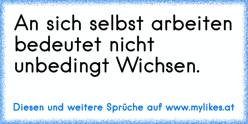 An sich selbst arbeiten bedeutet nicht unbedingt Wichsen.
