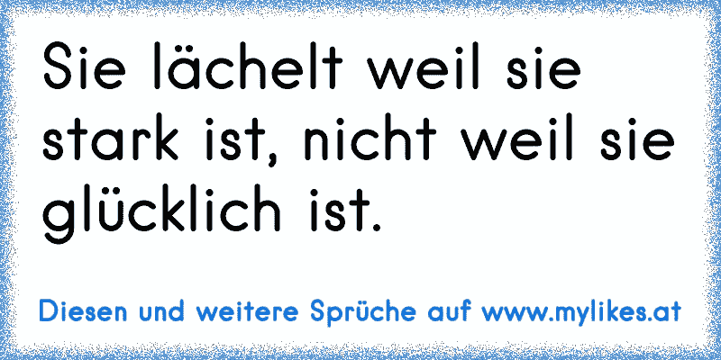 Sie lächelt weil sie stark ist, nicht weil sie glücklich ist.
