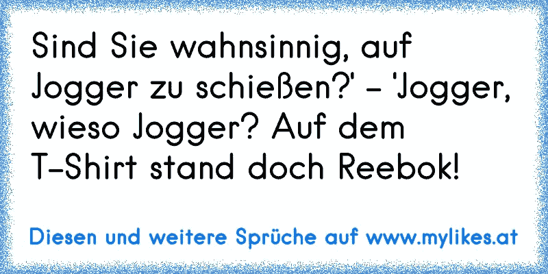 Sind Sie wahnsinnig, auf Jogger zu schießen?' - 'Jogger, wieso Jogger? Auf dem T-Shirt stand doch Reebok!
